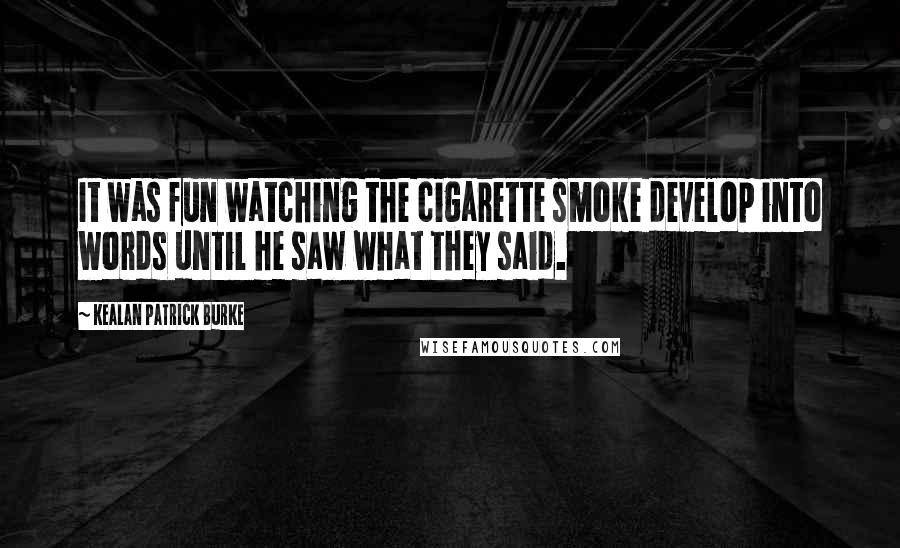 Kealan Patrick Burke Quotes: It was fun watching the cigarette smoke develop into words until he saw what they said.