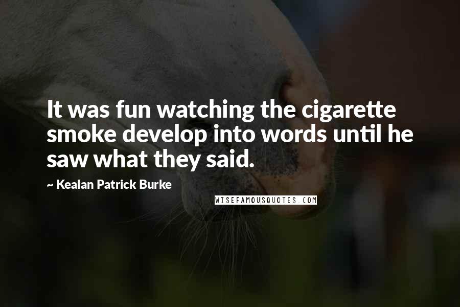 Kealan Patrick Burke Quotes: It was fun watching the cigarette smoke develop into words until he saw what they said.