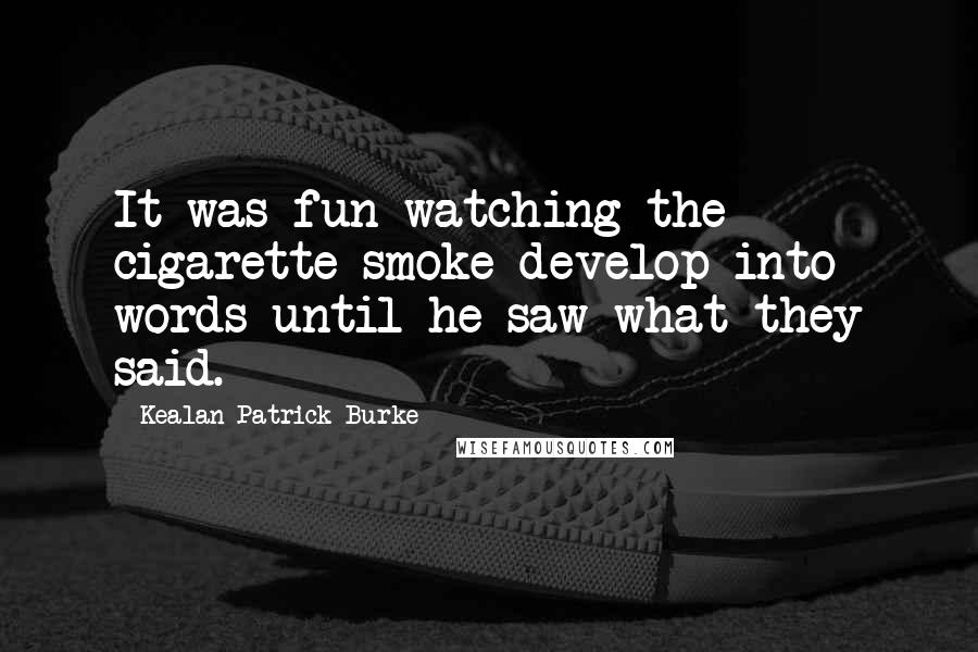 Kealan Patrick Burke Quotes: It was fun watching the cigarette smoke develop into words until he saw what they said.