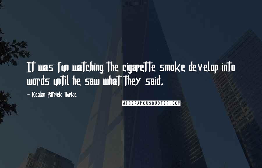 Kealan Patrick Burke Quotes: It was fun watching the cigarette smoke develop into words until he saw what they said.