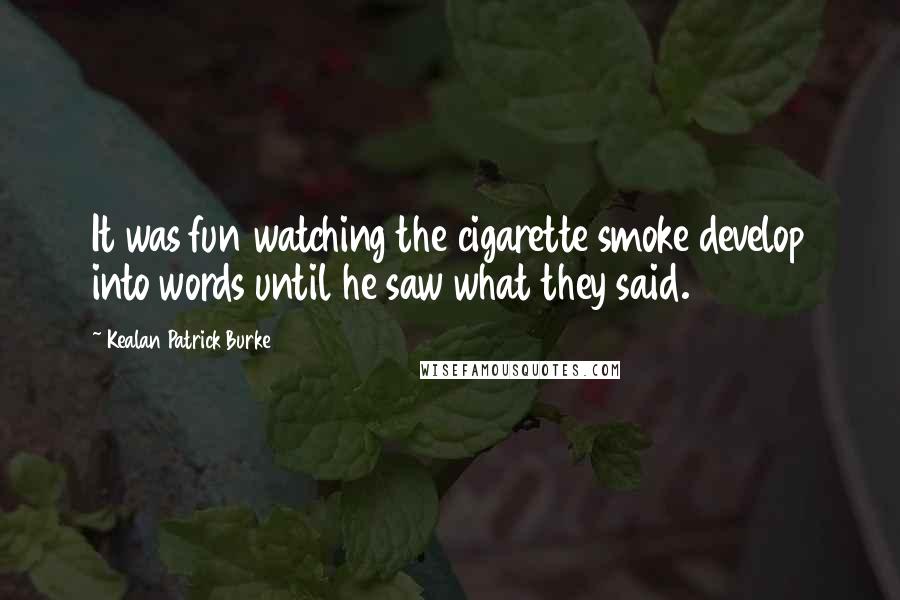 Kealan Patrick Burke Quotes: It was fun watching the cigarette smoke develop into words until he saw what they said.