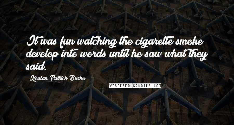 Kealan Patrick Burke Quotes: It was fun watching the cigarette smoke develop into words until he saw what they said.