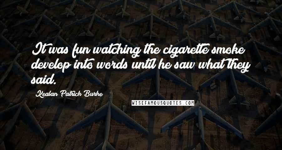 Kealan Patrick Burke Quotes: It was fun watching the cigarette smoke develop into words until he saw what they said.