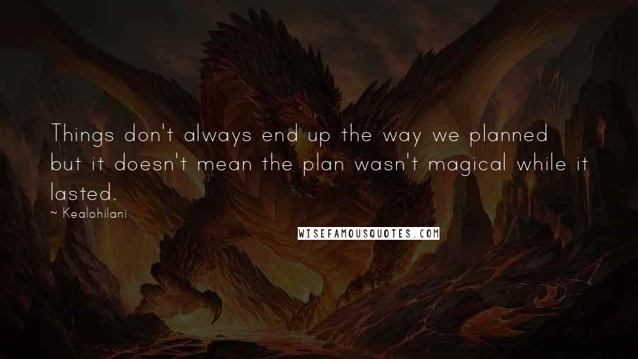 Kealohilani Quotes: Things don't always end up the way we planned but it doesn't mean the plan wasn't magical while it lasted.