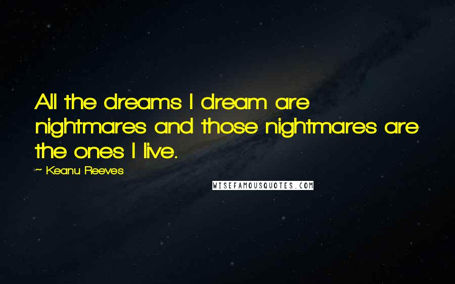 Keanu Reeves Quotes: All the dreams I dream are nightmares and those nightmares are the ones I live.