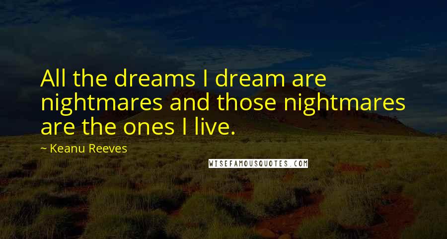 Keanu Reeves Quotes: All the dreams I dream are nightmares and those nightmares are the ones I live.