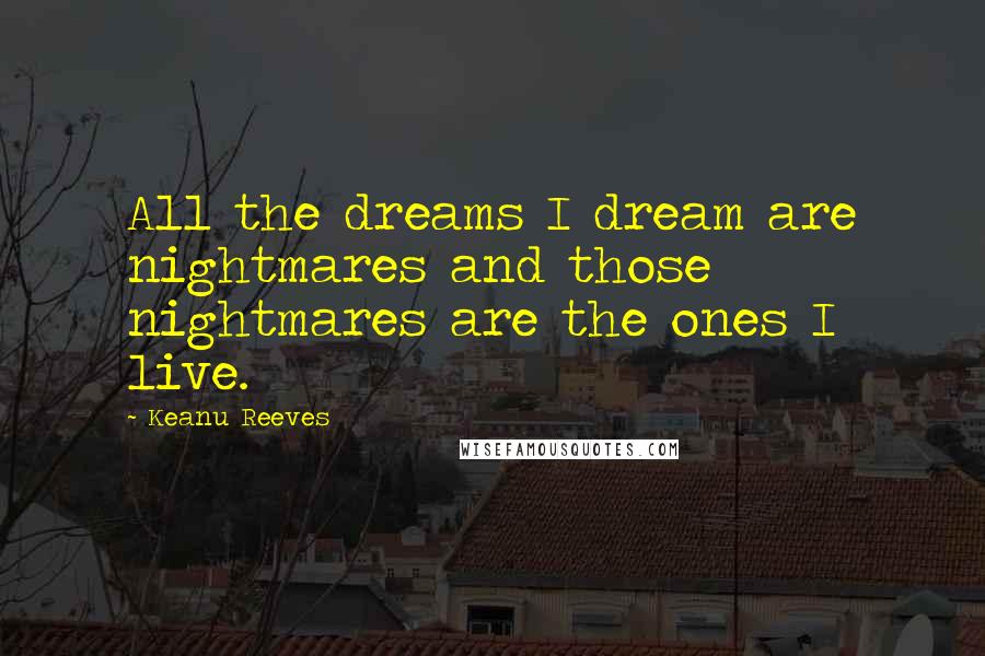 Keanu Reeves Quotes: All the dreams I dream are nightmares and those nightmares are the ones I live.