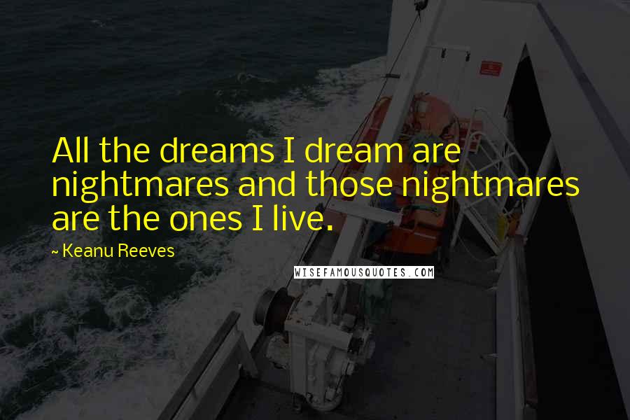 Keanu Reeves Quotes: All the dreams I dream are nightmares and those nightmares are the ones I live.