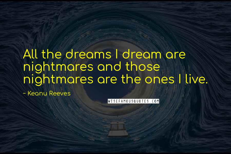 Keanu Reeves Quotes: All the dreams I dream are nightmares and those nightmares are the ones I live.