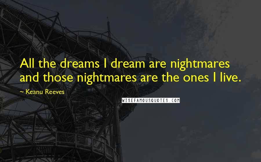 Keanu Reeves Quotes: All the dreams I dream are nightmares and those nightmares are the ones I live.