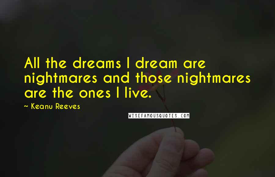 Keanu Reeves Quotes: All the dreams I dream are nightmares and those nightmares are the ones I live.