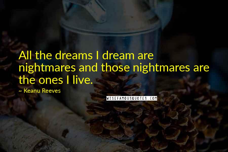 Keanu Reeves Quotes: All the dreams I dream are nightmares and those nightmares are the ones I live.