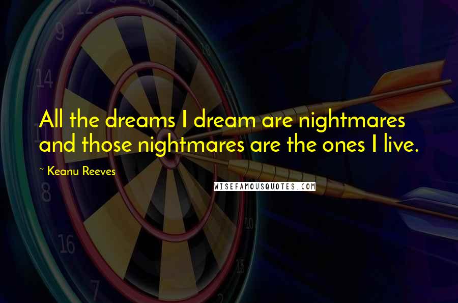 Keanu Reeves Quotes: All the dreams I dream are nightmares and those nightmares are the ones I live.