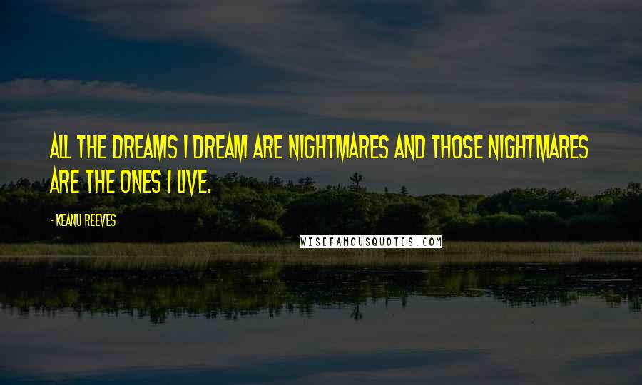 Keanu Reeves Quotes: All the dreams I dream are nightmares and those nightmares are the ones I live.