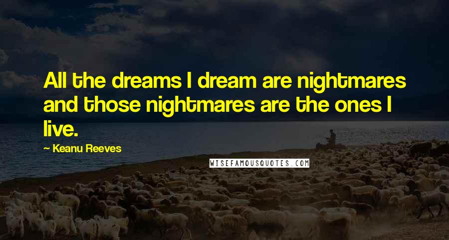 Keanu Reeves Quotes: All the dreams I dream are nightmares and those nightmares are the ones I live.