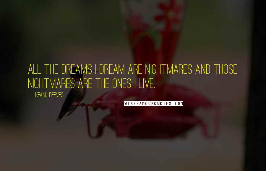 Keanu Reeves Quotes: All the dreams I dream are nightmares and those nightmares are the ones I live.