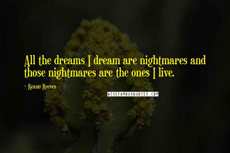 Keanu Reeves Quotes: All the dreams I dream are nightmares and those nightmares are the ones I live.