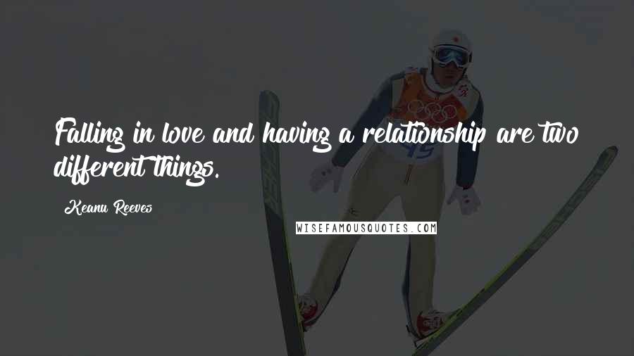 Keanu Reeves Quotes: Falling in love and having a relationship are two different things.