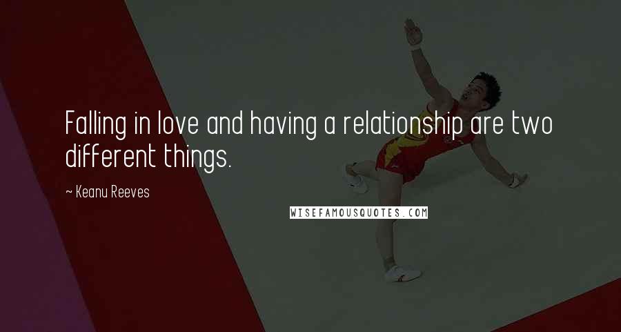 Keanu Reeves Quotes: Falling in love and having a relationship are two different things.