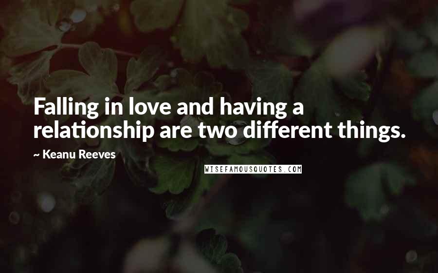 Keanu Reeves Quotes: Falling in love and having a relationship are two different things.