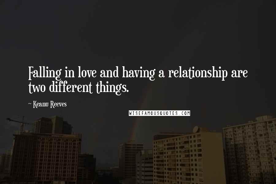 Keanu Reeves Quotes: Falling in love and having a relationship are two different things.