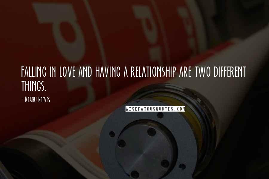 Keanu Reeves Quotes: Falling in love and having a relationship are two different things.