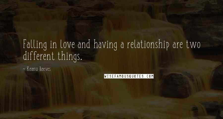 Keanu Reeves Quotes: Falling in love and having a relationship are two different things.