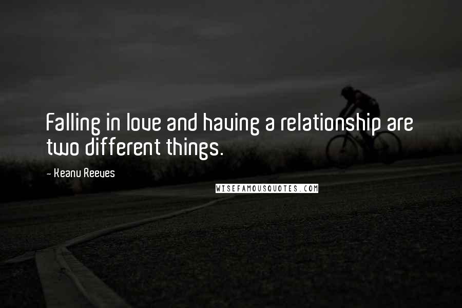 Keanu Reeves Quotes: Falling in love and having a relationship are two different things.