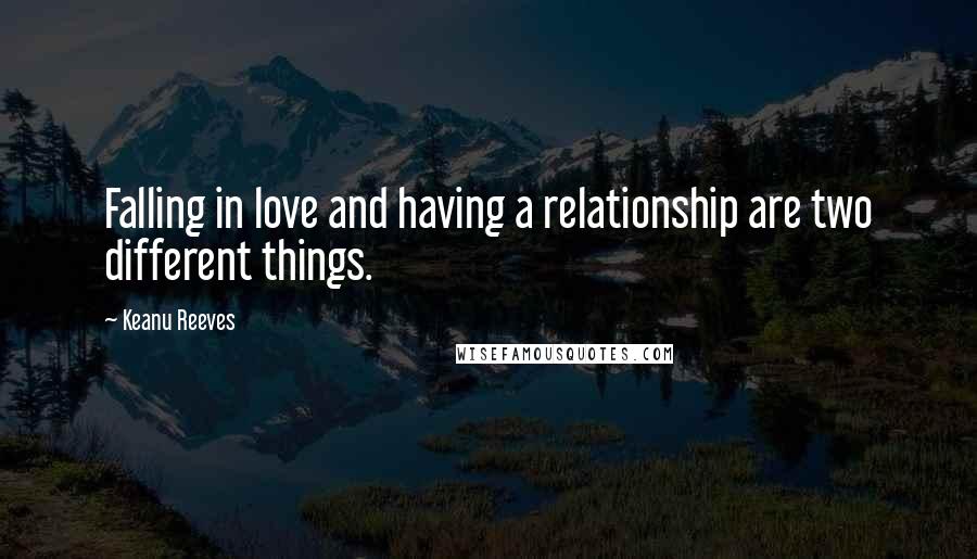 Keanu Reeves Quotes: Falling in love and having a relationship are two different things.