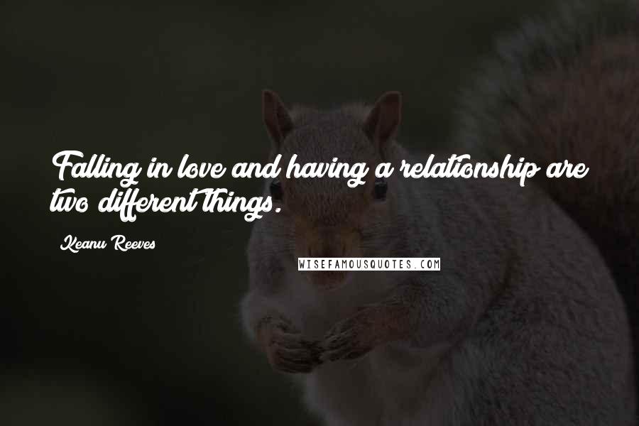 Keanu Reeves Quotes: Falling in love and having a relationship are two different things.