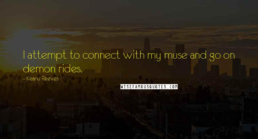 Keanu Reeves Quotes: I attempt to connect with my muse and go on demon rides.