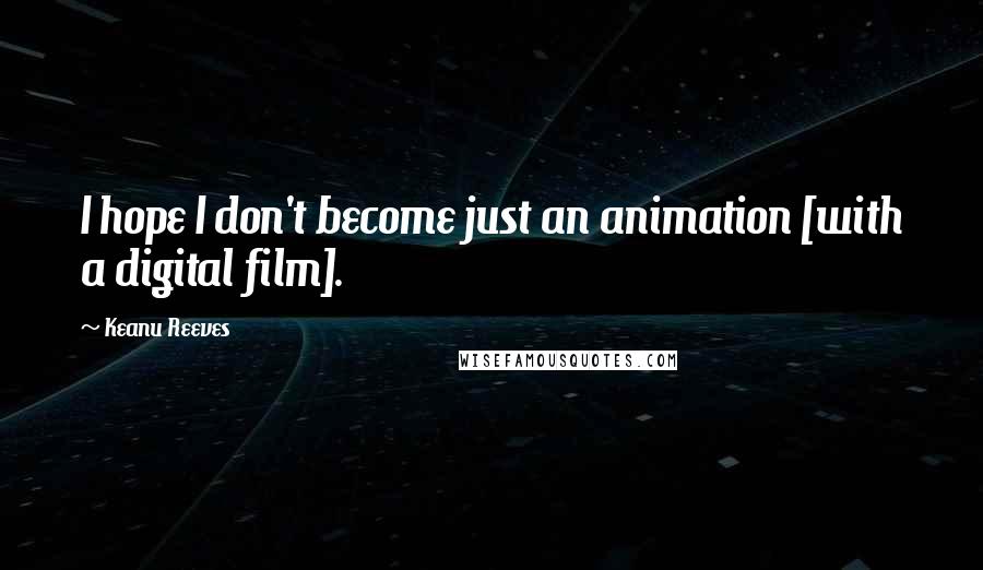 Keanu Reeves Quotes: I hope I don't become just an animation [with a digital film].
