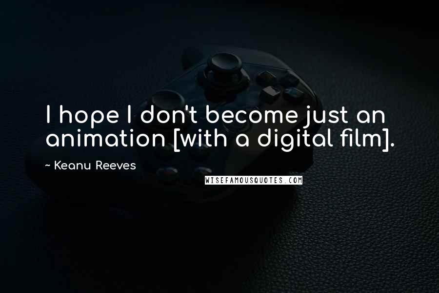 Keanu Reeves Quotes: I hope I don't become just an animation [with a digital film].