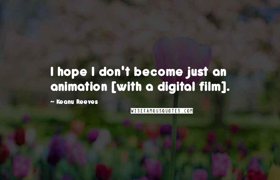 Keanu Reeves Quotes: I hope I don't become just an animation [with a digital film].