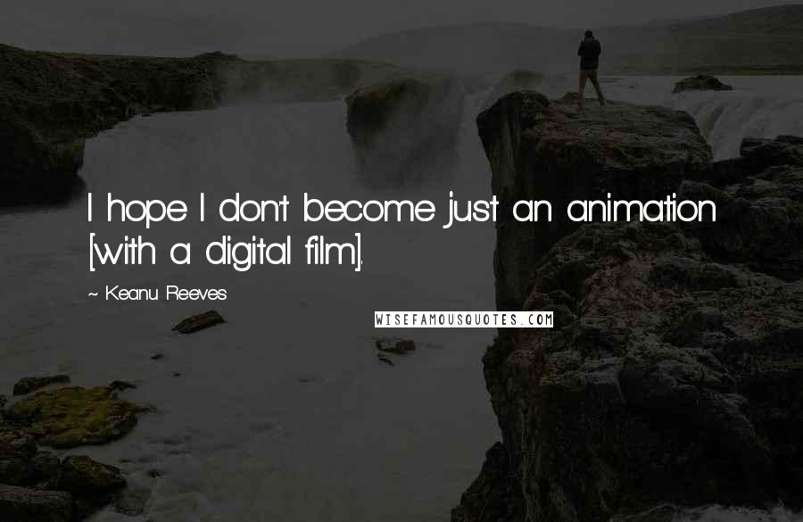 Keanu Reeves Quotes: I hope I don't become just an animation [with a digital film].