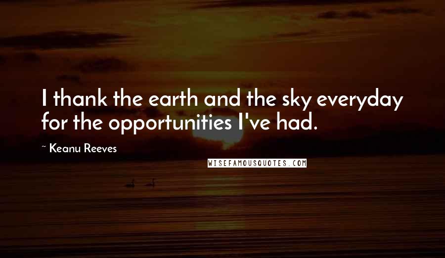 Keanu Reeves Quotes: I thank the earth and the sky everyday for the opportunities I've had.