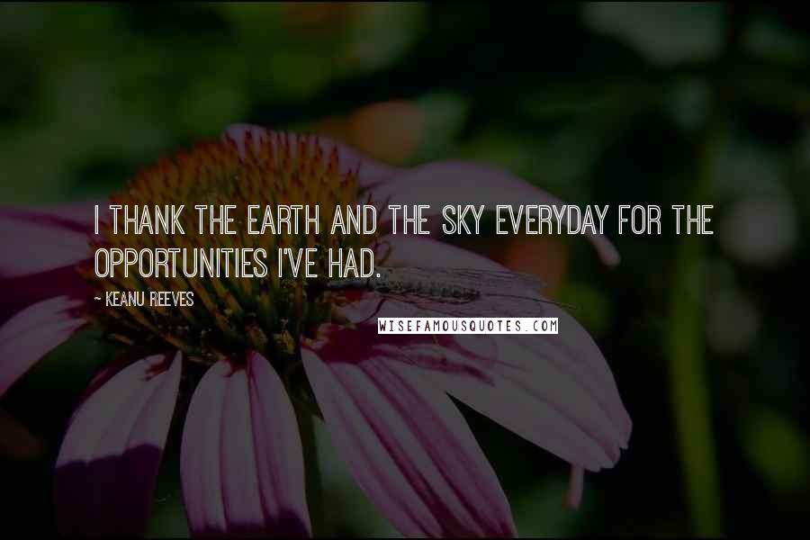 Keanu Reeves Quotes: I thank the earth and the sky everyday for the opportunities I've had.