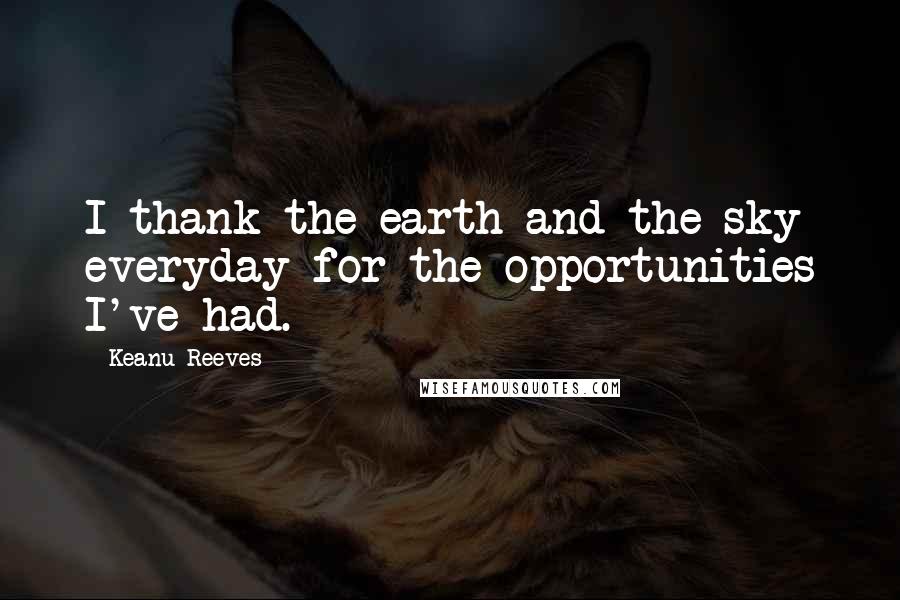 Keanu Reeves Quotes: I thank the earth and the sky everyday for the opportunities I've had.