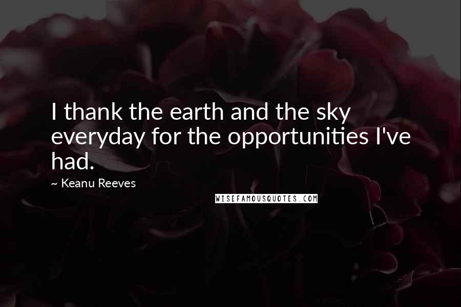 Keanu Reeves Quotes: I thank the earth and the sky everyday for the opportunities I've had.