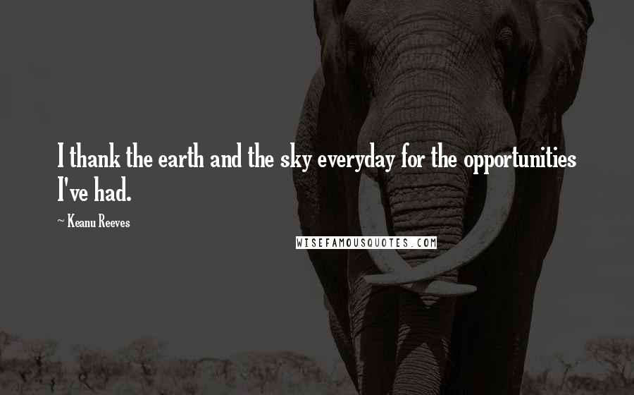 Keanu Reeves Quotes: I thank the earth and the sky everyday for the opportunities I've had.