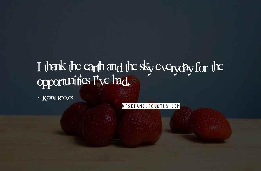 Keanu Reeves Quotes: I thank the earth and the sky everyday for the opportunities I've had.