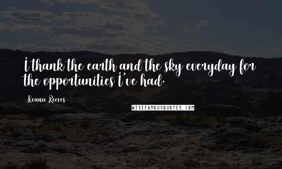 Keanu Reeves Quotes: I thank the earth and the sky everyday for the opportunities I've had.