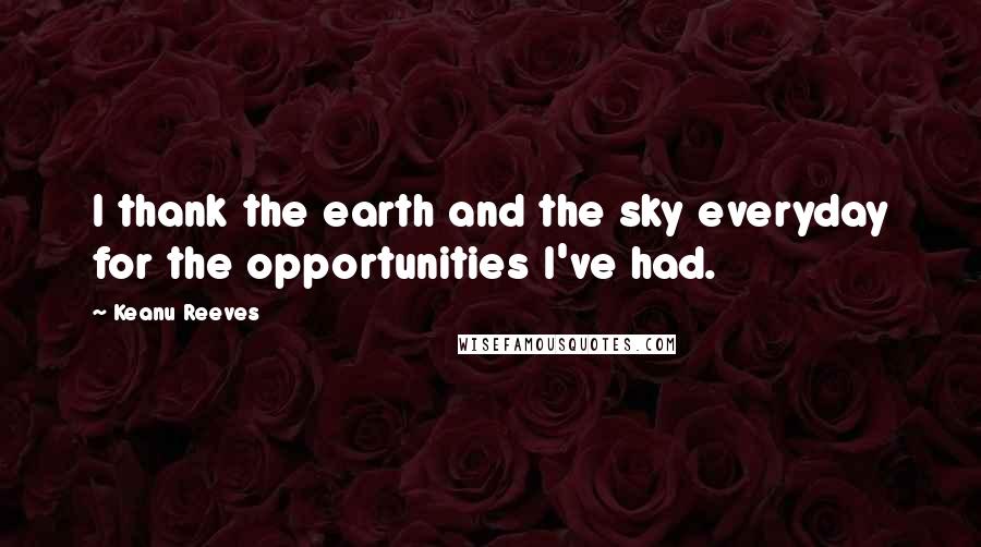 Keanu Reeves Quotes: I thank the earth and the sky everyday for the opportunities I've had.