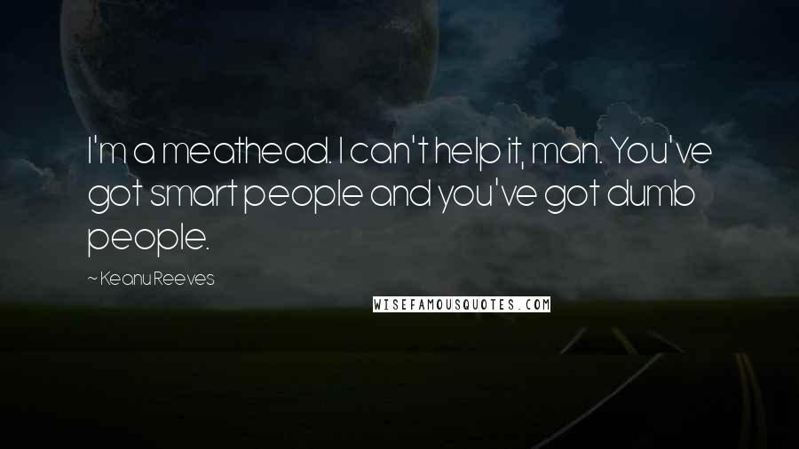 Keanu Reeves Quotes: I'm a meathead. I can't help it, man. You've got smart people and you've got dumb people.