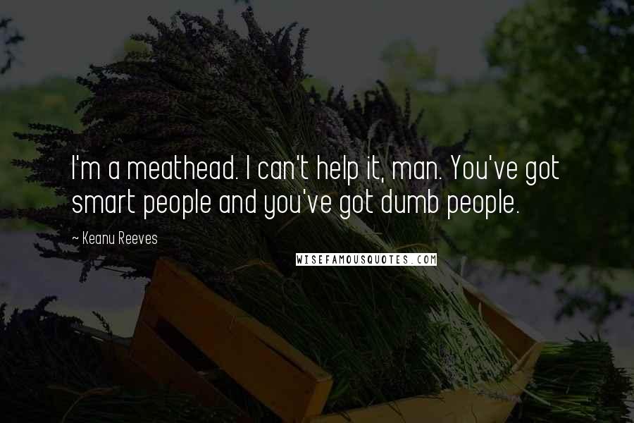 Keanu Reeves Quotes: I'm a meathead. I can't help it, man. You've got smart people and you've got dumb people.