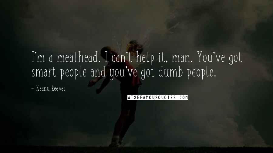 Keanu Reeves Quotes: I'm a meathead. I can't help it, man. You've got smart people and you've got dumb people.