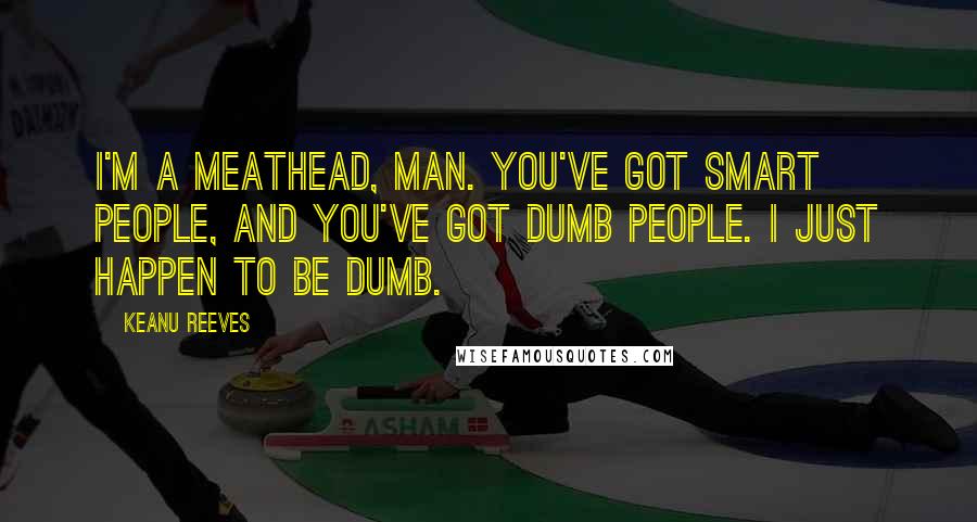 Keanu Reeves Quotes: I'm a meathead, man. You've got smart people, and you've got dumb people. I just happen to be dumb.