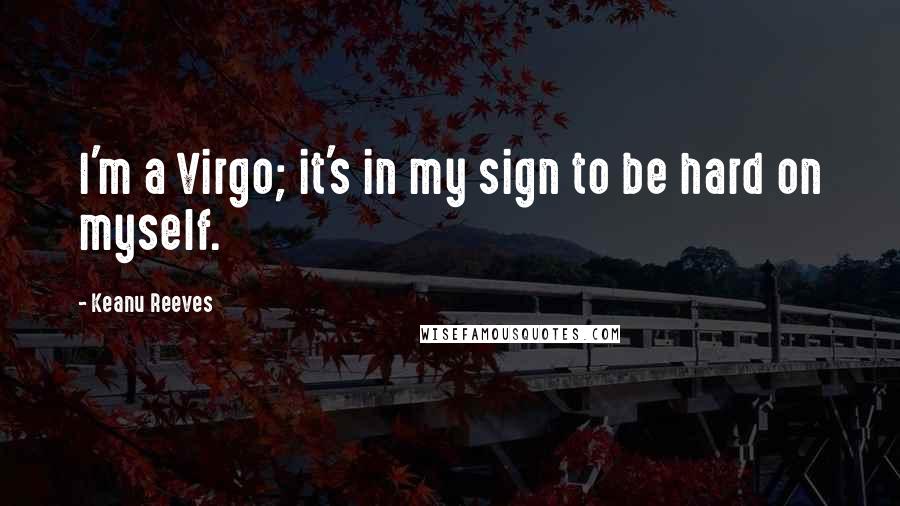 Keanu Reeves Quotes: I'm a Virgo; it's in my sign to be hard on myself.