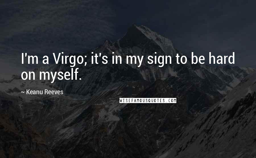 Keanu Reeves Quotes: I'm a Virgo; it's in my sign to be hard on myself.