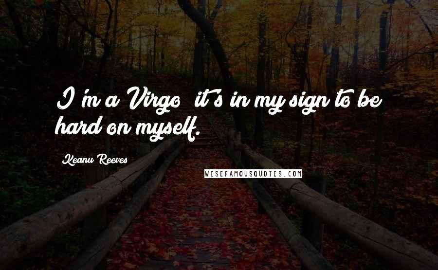 Keanu Reeves Quotes: I'm a Virgo; it's in my sign to be hard on myself.